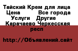 Тайский Крем для лица › Цена ­ 200 - Все города Услуги » Другие   . Карачаево-Черкесская респ.